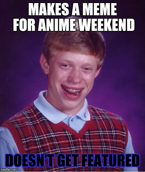 The ONE TIME I needed to make a Hetalia meme. Thanks a lot imgflip! |  MAKES A MEME FOR ANIME WEEKEND; DOESN'T GET FEATURED | image tagged in memes,bad luck brian,anime weekend,hetalia | made w/ Imgflip meme maker