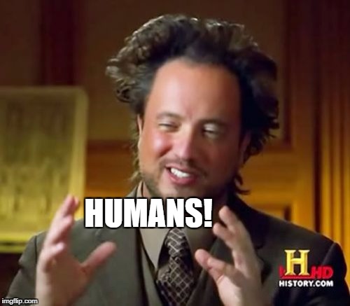 Ancient Aliens Meme | HUMANS! | image tagged in memes,ancient aliens | made w/ Imgflip meme maker