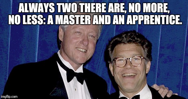 ALWAYS TWO THERE ARE, NO MORE, NO LESS: A MASTER AND AN APPRENTICE. | image tagged in all franken and bill clinton | made w/ Imgflip meme maker