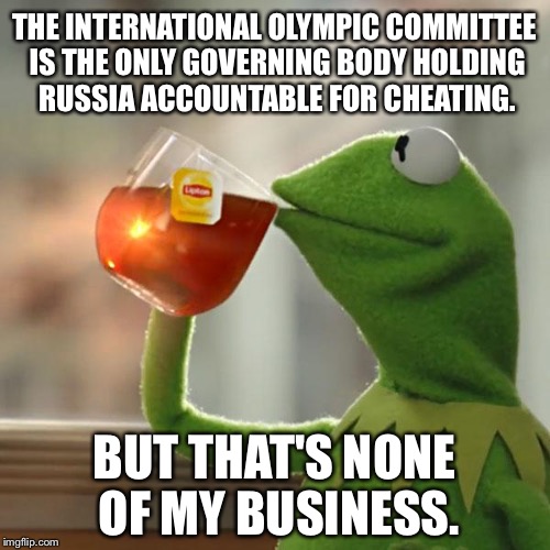 Only IOC is busting Russia | THE INTERNATIONAL OLYMPIC COMMITTEE IS THE ONLY GOVERNING BODY HOLDING RUSSIA ACCOUNTABLE FOR CHEATING. BUT THAT'S NONE OF MY BUSINESS. | image tagged in memes,but thats none of my business,kermit the frog,international olympic committee,russia,cheating | made w/ Imgflip meme maker