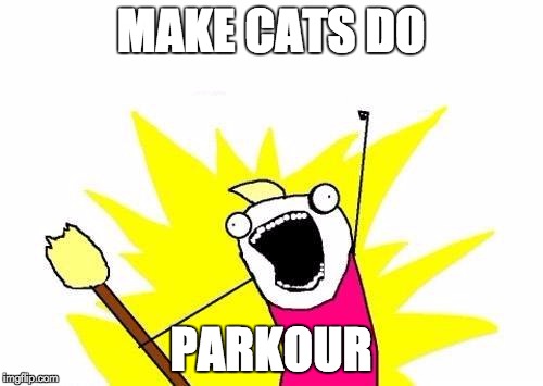MAKE CATS DO PARKOUR | image tagged in memes,x all the y | made w/ Imgflip meme maker