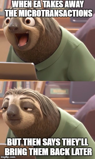 Sloth Zootopia | WHEN EA TAKES AWAY THE MICROTRANSACTIONS; BUT THEN SAYS THEY'LL BRING THEM BACK LATER | image tagged in sloth zootopia | made w/ Imgflip meme maker