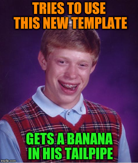 Bad Luck Brian Meme | TRIES TO USE THIS NEW TEMPLATE GETS A BANANA IN HIS TAILPIPE | image tagged in memes,bad luck brian | made w/ Imgflip meme maker