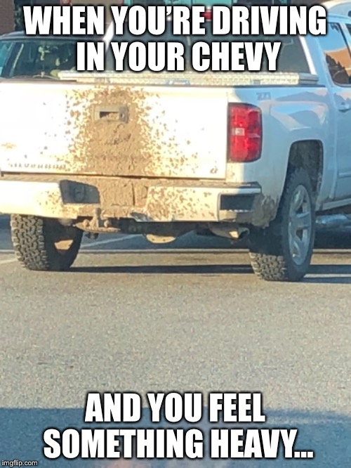 When you’re driving | WHEN YOU’RE DRIVING IN YOUR CHEVY; AND YOU FEEL SOMETHING HEAVY... | image tagged in chevrolet,diarrhea | made w/ Imgflip meme maker