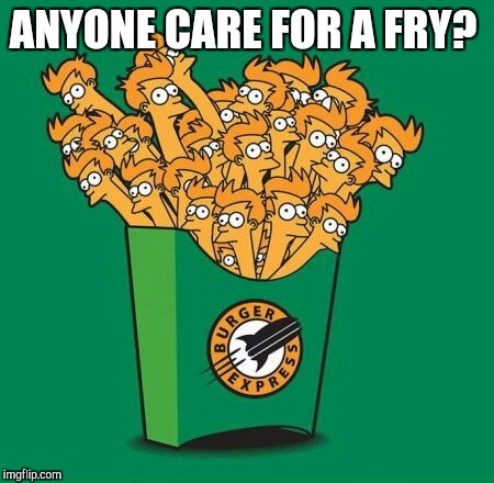 Y'all got any ketchup to go with those Frys?
Futurama Week, November 26 - December 2, a BaconLord1 Event | ANYONE CARE FOR A FRY? | image tagged in jbmemegeek,futurama fry,futurama,futurama week,puns | made w/ Imgflip meme maker