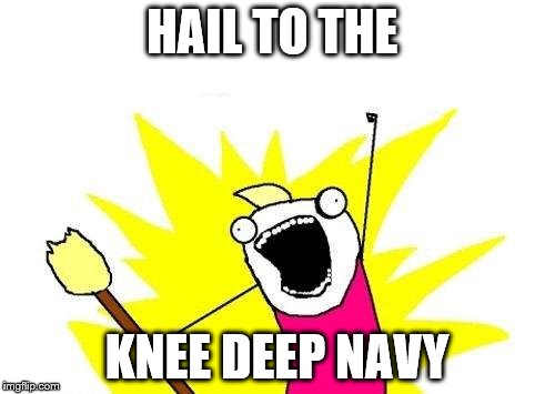 X All The Y Meme | HAIL TO THE KNEE DEEP NAVY | image tagged in memes,x all the y | made w/ Imgflip meme maker