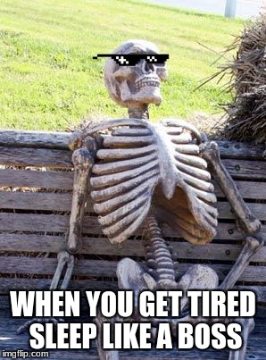 Waiting Skeleton | WHEN YOU GET TIRED SLEEP LIKE A BOSS | image tagged in memes,waiting skeleton | made w/ Imgflip meme maker