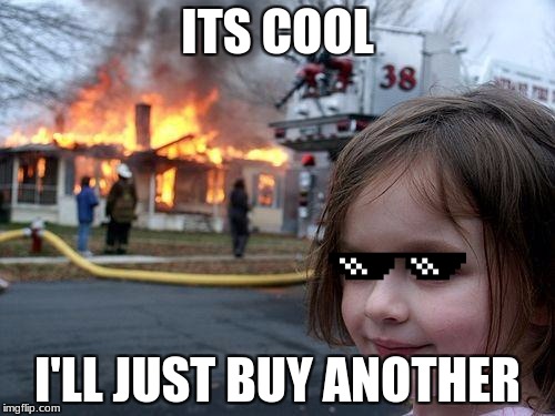 Disaster Girl Meme | ITS COOL; I'LL JUST BUY ANOTHER | image tagged in memes,disaster girl | made w/ Imgflip meme maker