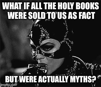 WHAT IF ALL THE HOLY BOOKS WERE SOLD TO US AS FACT BUT WERE ACTUALLY MYTHS? | made w/ Imgflip meme maker