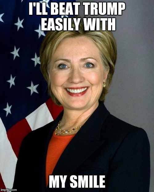 Hillary Clinton | I'LL BEAT TRUMP EASILY WITH; MY SMILE | image tagged in memes,hillary clinton | made w/ Imgflip meme maker