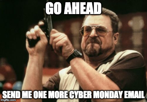 Am I The Only One Around Here Meme | GO AHEAD; SEND ME ONE MORE CYBER MONDAY EMAIL | image tagged in memes,am i the only one around here | made w/ Imgflip meme maker