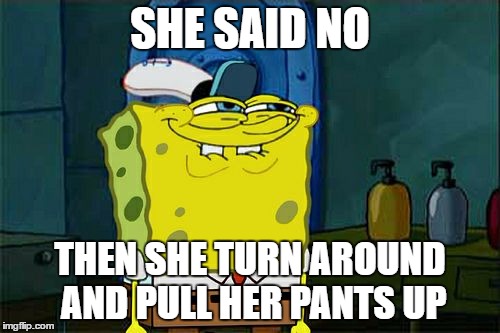 Don't You Squidward Meme | SHE SAID NO; THEN SHE TURN AROUND AND PULL HER PANTS UP | image tagged in memes,dont you squidward | made w/ Imgflip meme maker