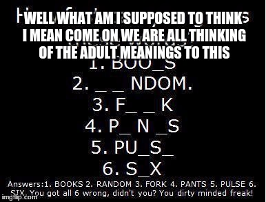 adult words | WELL WHAT AM I SUPPOSED TO THINK I MEAN COME ON WE ARE ALL THINKING OF THE ADULT MEANINGS TO THIS | image tagged in adult | made w/ Imgflip meme maker