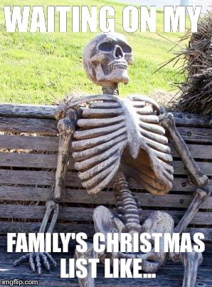 Waiting Skeleton Meme | WAITING ON MY; FAMILY'S CHRISTMAS LIST LIKE... | image tagged in memes,waiting skeleton | made w/ Imgflip meme maker