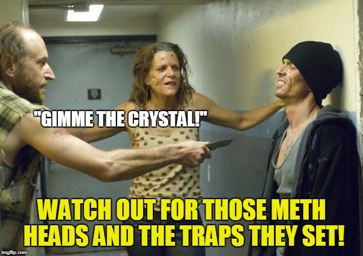"GIMME THE CRYSTAL!" WATCH OUT FOR THOSE METH HEADS AND THE TRAPS THEY SET! | made w/ Imgflip meme maker