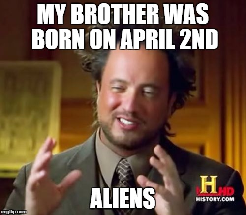 Ancient Aliens Meme | MY BROTHER WAS BORN ON APRIL 2ND ALIENS | image tagged in memes,ancient aliens | made w/ Imgflip meme maker