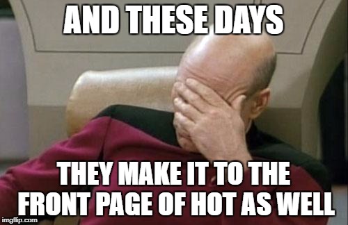 Captain Picard Facepalm Meme | AND THESE DAYS THEY MAKE IT TO THE FRONT PAGE OF HOT AS WELL | image tagged in memes,captain picard facepalm | made w/ Imgflip meme maker