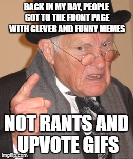 Of course imgflip had to come to this, and here I am ranting | BACK IN MY DAY, PEOPLE GOT TO THE FRONT PAGE WITH CLEVER AND FUNNY MEMES; NOT RANTS AND UPVOTE GIFS | image tagged in memes,back in my day,rants,dank memes,funny,meanwhile on imgflip | made w/ Imgflip meme maker