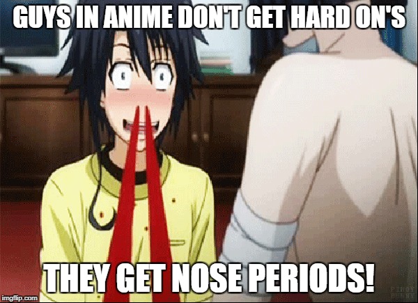 Guys in anime.... | GUYS IN ANIME DON'T GET HARD ON'S; THEY GET NOSE PERIODS! | image tagged in anime,nosebleed | made w/ Imgflip meme maker