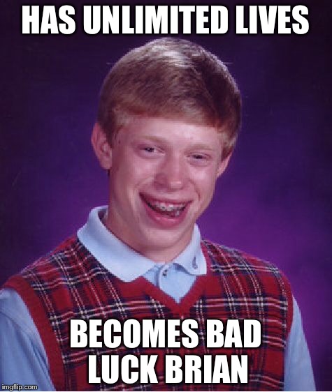Bad Luck Brian Meme | HAS UNLIMITED LIVES; BECOMES BAD LUCK BRIAN | image tagged in memes,bad luck brian | made w/ Imgflip meme maker