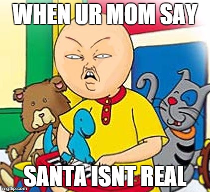 Caillou | WHEN UR MOM SAY; SANTA ISNT REAL | image tagged in caillou | made w/ Imgflip meme maker