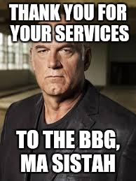 Jesse Ventura | THANK YOU FOR YOUR SERVICES; TO THE BBG, MA SISTAH | image tagged in jesse ventura | made w/ Imgflip meme maker