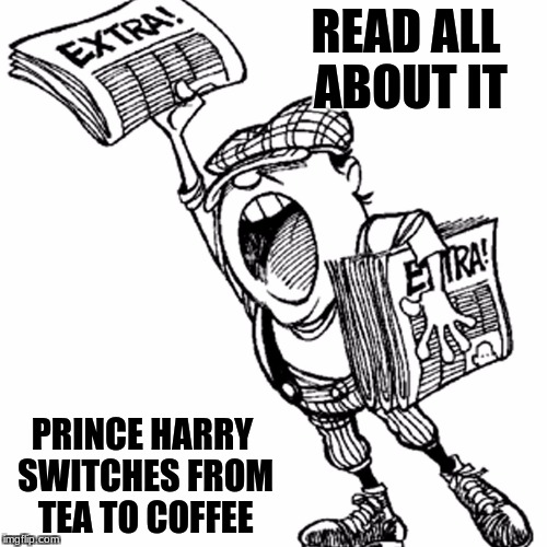 A spot of coffee please | READ ALL ABOUT IT; PRINCE HARRY SWITCHES FROM TEA TO COFFEE | image tagged in memes,royal family | made w/ Imgflip meme maker