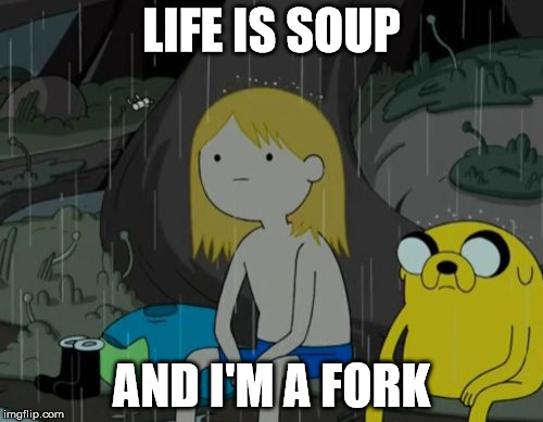 Life Sucks Meme | LIFE IS SOUP; AND I'M A FORK | image tagged in memes,life sucks | made w/ Imgflip meme maker