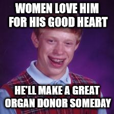 WOMEN LOVE HIM FOR HIS GOOD HEART; HE'LL MAKE A GREAT ORGAN DONOR SOMEDAY | image tagged in bad luck brian women love good heart organ donor bad pun | made w/ Imgflip meme maker