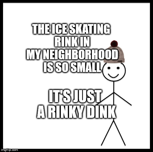 Be Like Bill Meme | THE ICE SKATING RINK IN MY NEIGHBORHOOD IS SO SMALL; IT'S JUST A RINKY DINK | image tagged in memes,be like bill | made w/ Imgflip meme maker