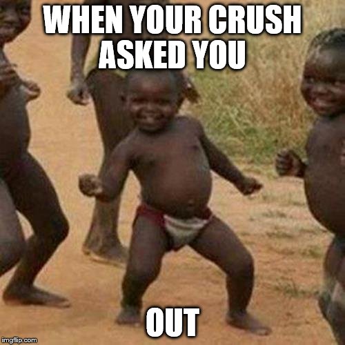 Third World Success Kid Meme | WHEN YOUR CRUSH ASKED YOU; OUT | image tagged in memes,third world success kid | made w/ Imgflip meme maker