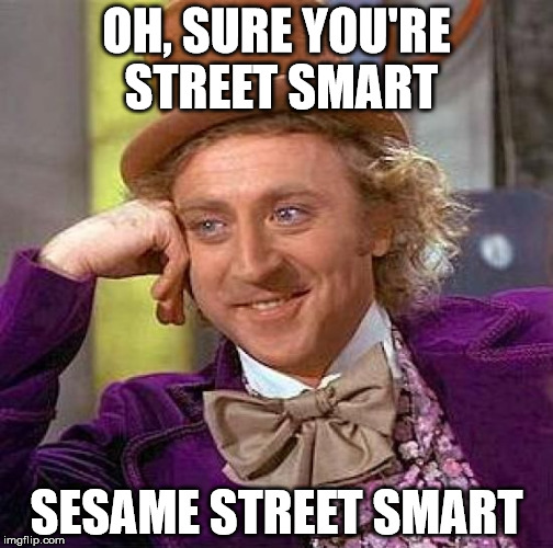 Creepy Condescending Wonka Meme | OH, SURE YOU'RE STREET SMART; SESAME STREET SMART | image tagged in memes,creepy condescending wonka | made w/ Imgflip meme maker