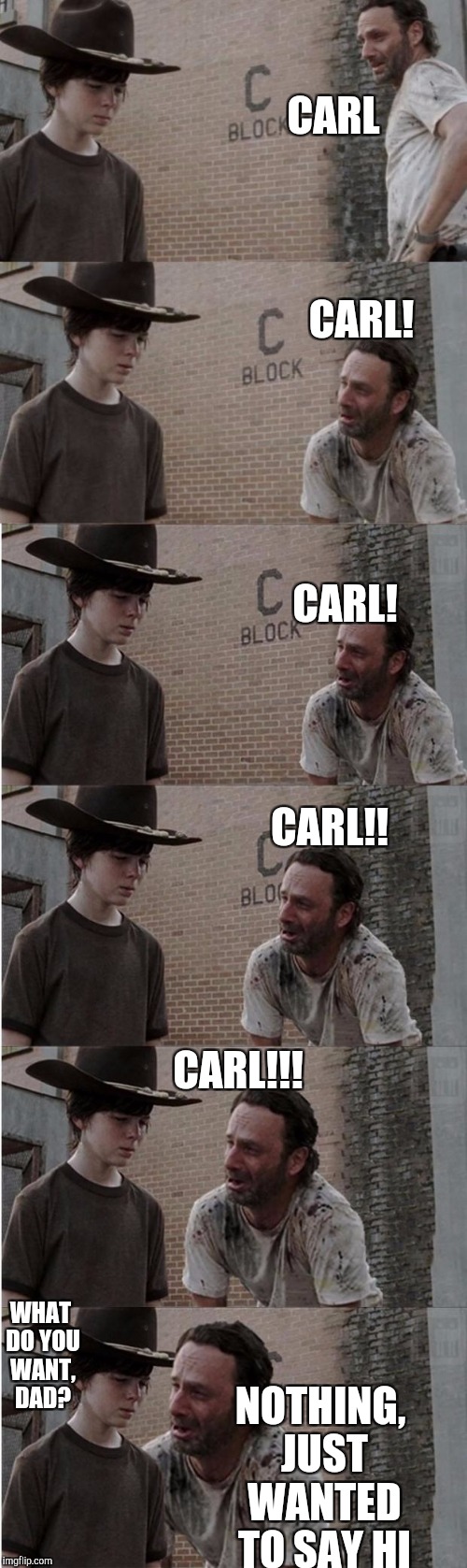 Rick and Carl Longer | CARL; CARL! CARL! CARL!! CARL!!! NOTHING, JUST WANTED TO SAY HI; WHAT DO YOU WANT, DAD? | image tagged in memes,rick and carl longer | made w/ Imgflip meme maker