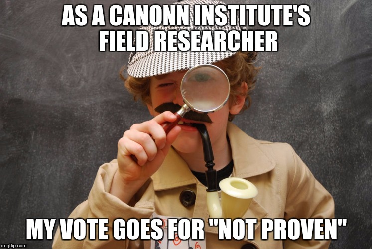 AS A CANONN INSTITUTE'S FIELD RESEARCHER; MY VOTE GOES FOR "NOT PROVEN" | made w/ Imgflip meme maker