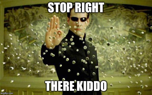 matrix | STOP RIGHT; THERE KIDDO | image tagged in matrix | made w/ Imgflip meme maker