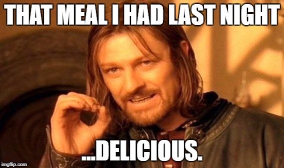 One Does Not Simply Meme | THAT MEAL I HAD LAST NIGHT; ...DELICIOUS. | image tagged in memes,one does not simply | made w/ Imgflip meme maker