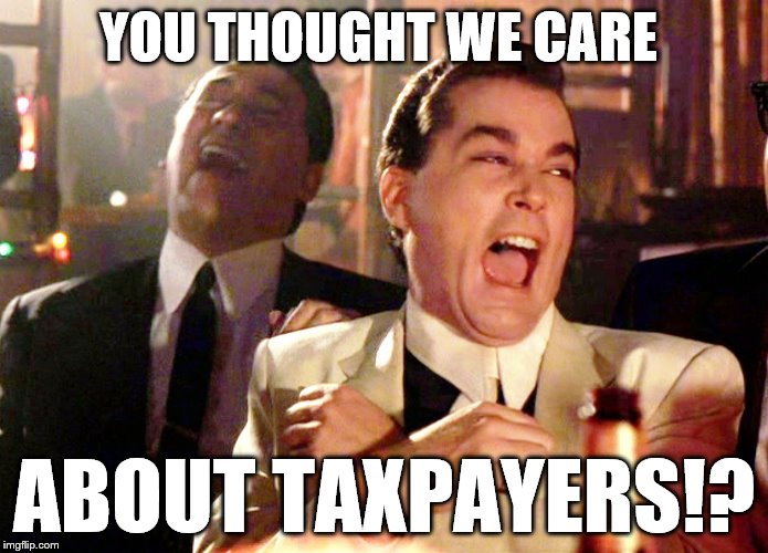 Good Fellas Hilarious Meme | YOU THOUGHT WE CARE; ABOUT TAXPAYERS!? | image tagged in memes,good fellas hilarious | made w/ Imgflip meme maker