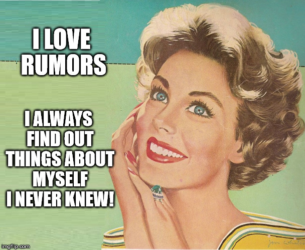 50s Sass | I LOVE RUMORS; I ALWAYS FIND OUT THINGS ABOUT MYSELF I NEVER KNEW! | image tagged in 50s sass | made w/ Imgflip meme maker