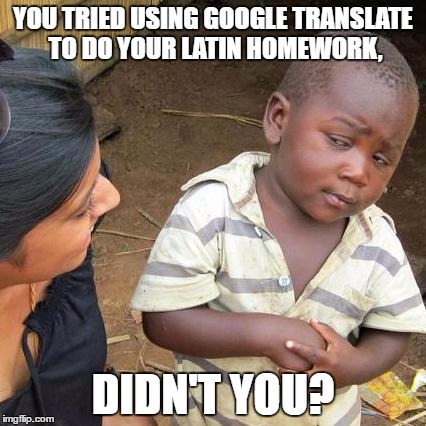 Third World Skeptical Kid Meme | YOU TRIED USING GOOGLE TRANSLATE TO DO YOUR LATIN HOMEWORK, DIDN'T YOU? | image tagged in memes,third world skeptical kid | made w/ Imgflip meme maker