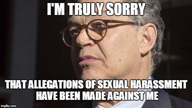 I'M TRULY SORRY; THAT ALLEGATIONS OF SEXUAL HARASSMENT HAVE BEEN MADE AGAINST ME | image tagged in al franken,sexual harassment | made w/ Imgflip meme maker