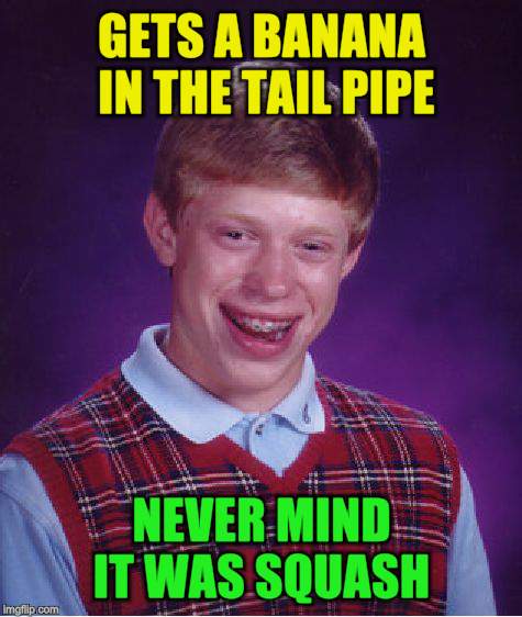 Bad Luck Brian Meme | GETS A BANANA IN THE TAIL PIPE NEVER MIND IT WAS SQUASH | image tagged in memes,bad luck brian | made w/ Imgflip meme maker