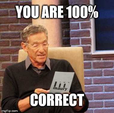Maury Lie Detector Meme | YOU ARE 100% CORRECT | image tagged in memes,maury lie detector | made w/ Imgflip meme maker