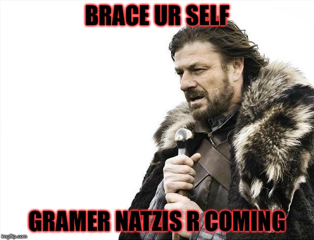 Brace Yourselves X is Coming Meme | BRACE UR SELF GRAMER NATZIS R COMING | image tagged in memes,brace yourselves x is coming | made w/ Imgflip meme maker