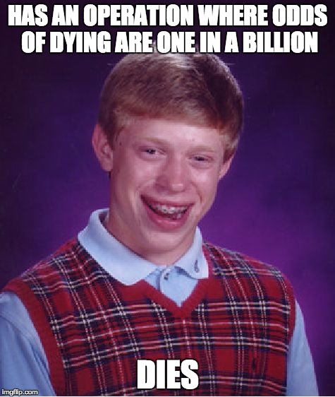 Bad Luck Brian | HAS AN OPERATION WHERE ODDS OF DYING ARE ONE IN A BILLION; DIES | image tagged in memes,bad luck brian | made w/ Imgflip meme maker