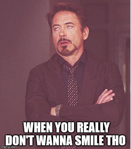 Face You Make Robert Downey Jr Meme | WHEN YOU REALLY DON'T WANNA SMILE THO | image tagged in memes,face you make robert downey jr | made w/ Imgflip meme maker