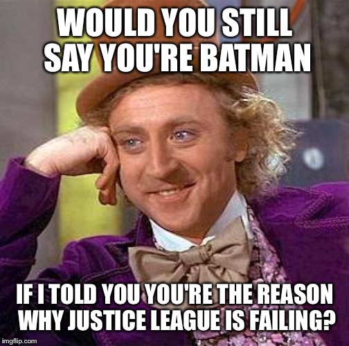 Creepy Condescending Wonka Meme | WOULD YOU STILL SAY YOU'RE BATMAN IF I TOLD YOU YOU'RE THE REASON WHY JUSTICE LEAGUE IS FAILING? | image tagged in memes,creepy condescending wonka | made w/ Imgflip meme maker