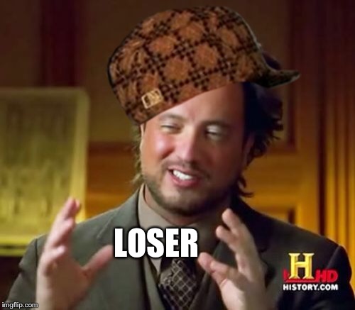 Ancient Aliens Meme | LOSER | image tagged in memes,ancient aliens,scumbag | made w/ Imgflip meme maker