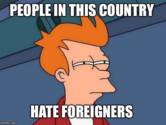Futurama Fry Meme | PEOPLE IN THIS COUNTRY HATE FOREIGNERS | image tagged in memes,futurama fry | made w/ Imgflip meme maker