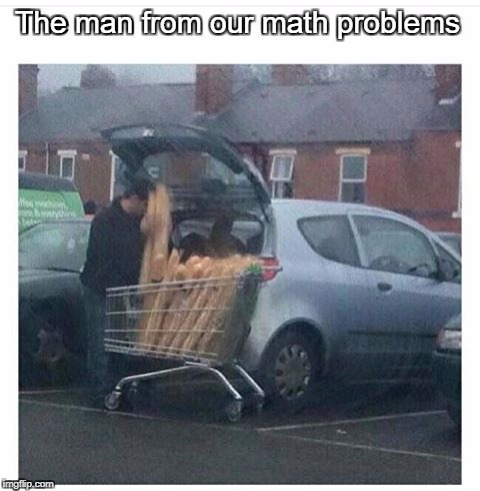 if the cart has 12341m^3 vol and 1 bread has 4214124cm^3 vol how many bread can fill the cart | The man from our math problems | image tagged in meme,funny,ssby,math | made w/ Imgflip meme maker