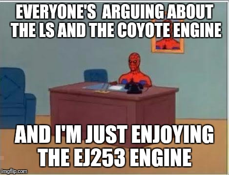 Spiderman Computer Desk Meme | EVERYONE'S  ARGUING ABOUT THE LS AND THE COYOTE ENGINE; AND I'M JUST ENJOYING THE EJ253 ENGINE | image tagged in memes,spiderman computer desk,spiderman | made w/ Imgflip meme maker